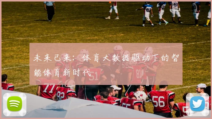未来已来:体育大数据驱动下的智能体育新时代