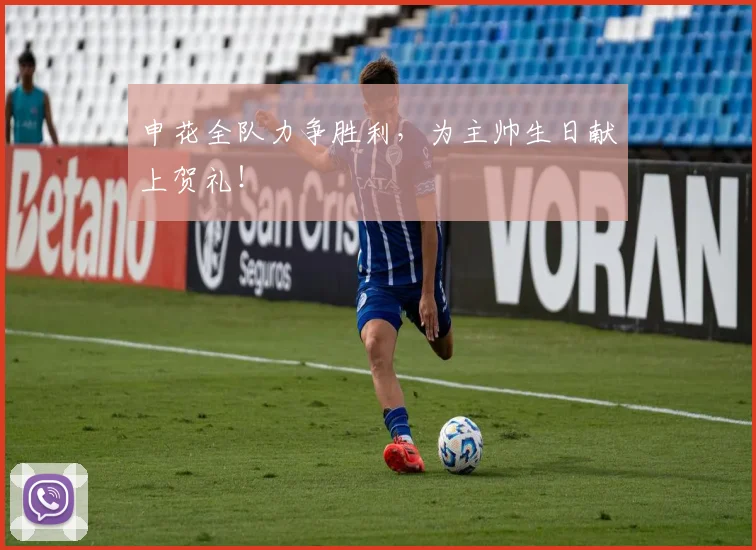 申花全队力争胜利,为主帅生日献上贺礼!