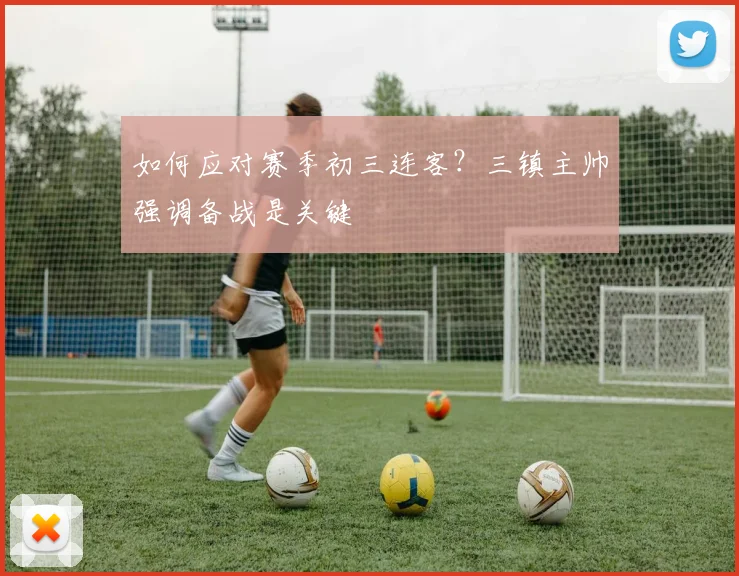 如何应对赛季初三连客？三镇主帅强调备战是关键